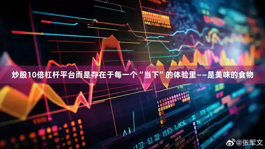 炒股10倍杠杆平台而是存在于每一个“当下”的体验里——是美味的食物