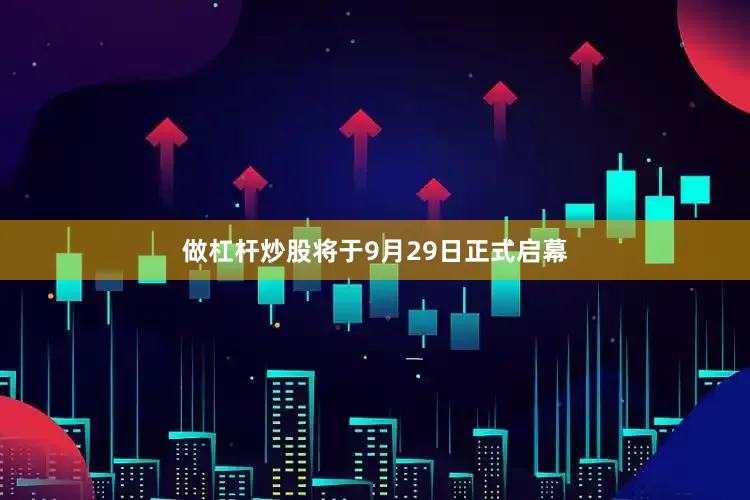 做杠杆炒股将于9月29日正式启幕