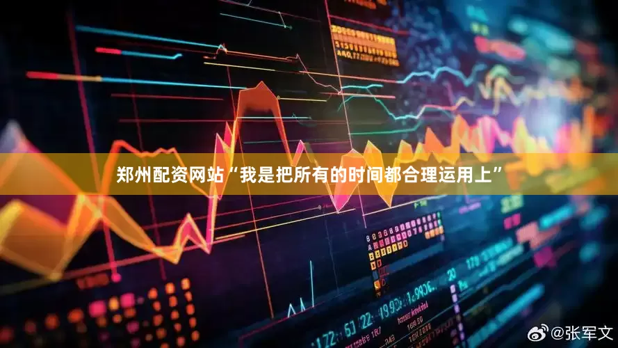 郑州配资网站“我是把所有的时间都合理运用上”
