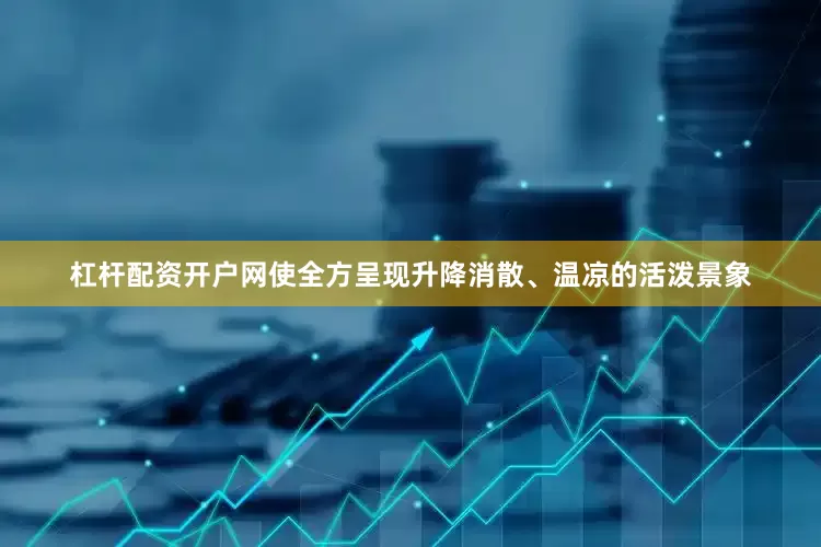 杠杆配资开户网使全方呈现升降消散、温凉的活泼景象