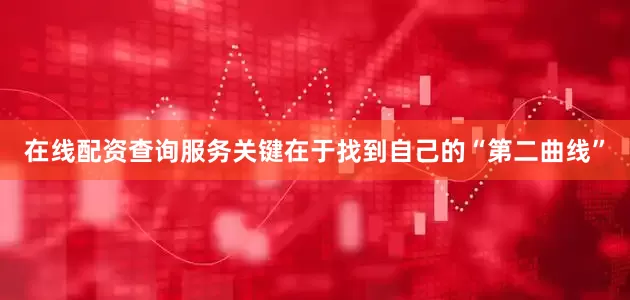 在线配资查询服务关键在于找到自己的“第二曲线”