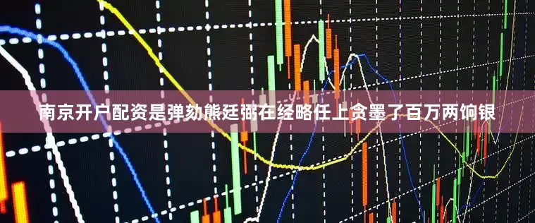 南京开户配资是弹劾熊廷弼在经略任上贪墨了百万两饷银