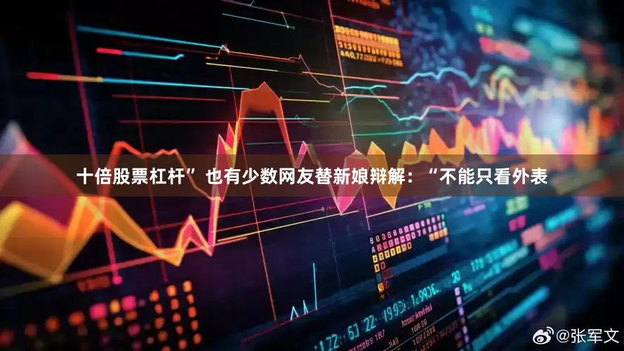 十倍股票杠杆” 也有少数网友替新娘辩解:“不能只看外表