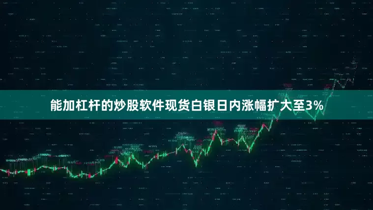 能加杠杆的炒股软件现货白银日内涨幅扩大至3%