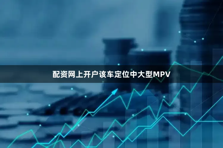 配资网上开户该车定位中大型MPV