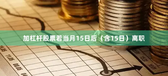 加杠杆股票若当月15日后(含15日)离职