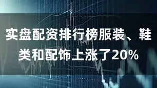 实盘配资排行榜服装、鞋类和配饰上涨了20%