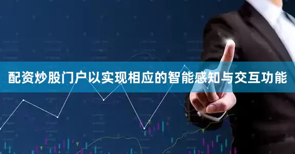 配资炒股门户以实现相应的智能感知与交互功能