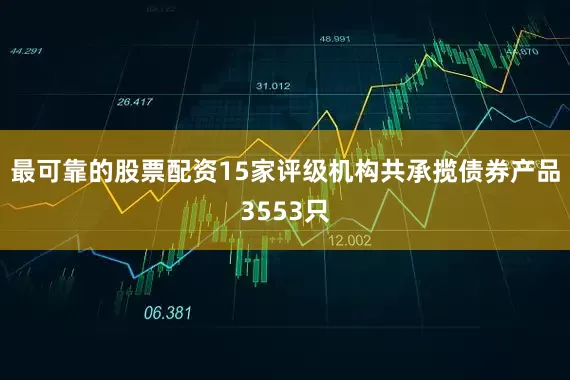 最可靠的股票配资15家评级机构共承揽债券产品3553只