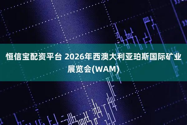 恒信宝配资平台 2026年西澳大利亚珀斯国际矿业展览会(WAM)