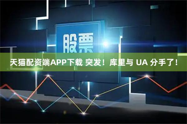 天猫配资端APP下载 突发！库里与 UA 分手了！