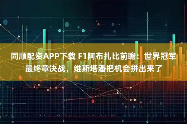同顺配资APP下载 F1阿布扎比前瞻：世界冠军最终章决战，维斯塔潘把机会拼出来了