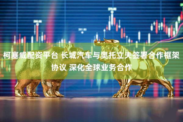 柯塞威配资平台 长城汽车与奥托立夫签署合作框架协议 深化全球业务合作